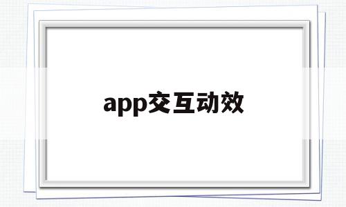 app交互动效(交互动效是什么意思)