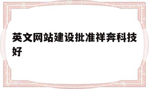 英文网站建设批准祥奔科技好的简单介绍