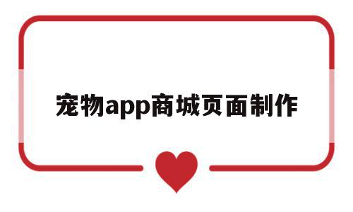 宠物app商城页面制作(宠物app商城页面制作教程)