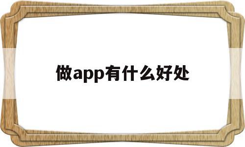 做app有什么好处(做app有什么好处吗)