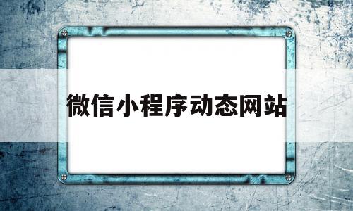 微信小程序动态网站(微信小程序投票怎么弄)