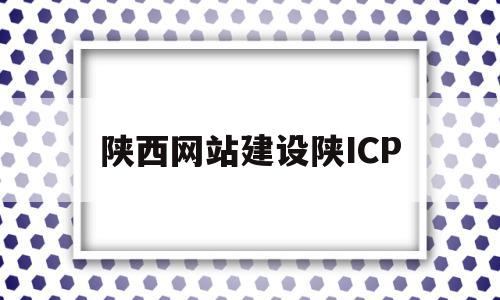 陕西网站建设陕ICP的简单介绍