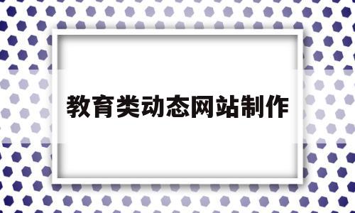 教育类动态网站制作(制作动态网站用什么软件),教育类动态网站制作(制作动态网站用什么软件),教育类动态网站制作,信息,源码,浏览器,第1张