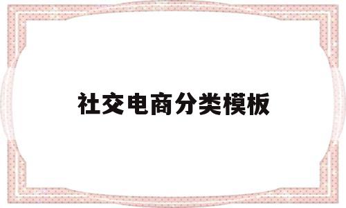 社交电商分类模板(社交电商常见的几种模式)