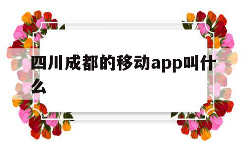 关于四川成都的移动app叫什么的信息