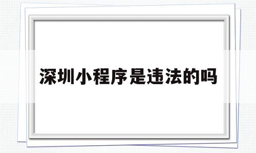 深圳小程序是违法的吗(深圳做小程序的公司排名),深圳小程序是违法的吗(深圳做小程序的公司排名),深圳小程序是违法的吗,信息,微信,免费,第1张