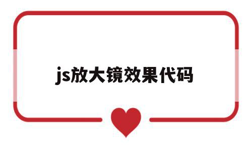 js放大镜效果代码(javascript放大镜效果代码)