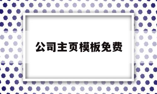 公司主页模板免费(公司主页模板免费下载)