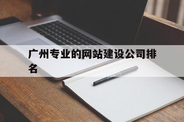 包含广州专业的网站建设公司排名的词条