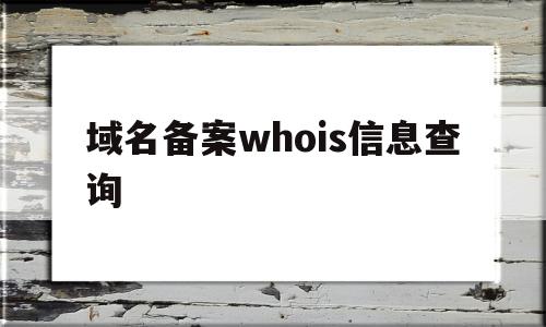 关于域名备案whois信息查询的信息