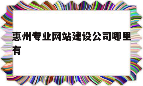 关于惠州专业网站建设公司哪里有的信息