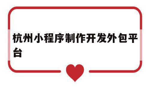 杭州小程序制作开发外包平台的简单介绍