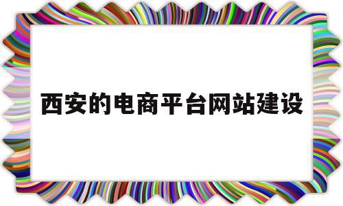 关于西安的电商平台网站建设的信息,关于西安的电商平台网站建设的信息,西安的电商平台网站建设,信息,视频,百度,第1张