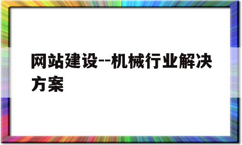 包含网站建设--机械行业解决方案的词条