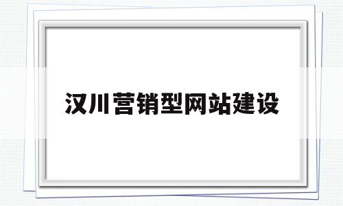 汉川营销型网站建设(营销型门户网站建设方案)