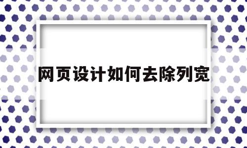 包含网页设计如何去除列宽的词条