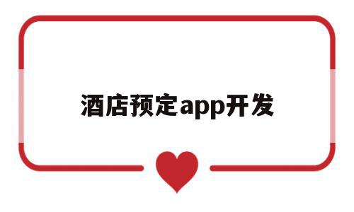 酒店预定app开发(酒店预定app开发策略)