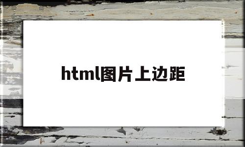 html图片上边距(html设置图片边距)