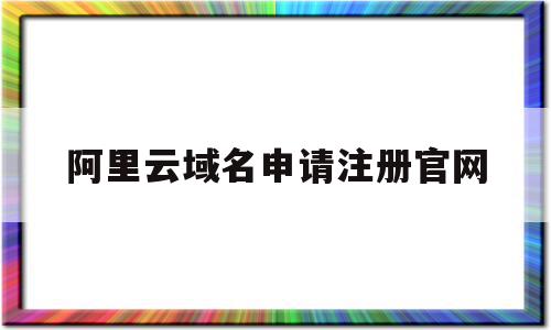 阿里云域名申请注册官网(阿里云logo设计入口官网)