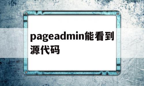 pageadmin能看到源代码(pageadmin cms怎么样)