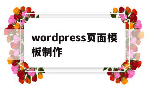 wordpress页面模板制作(wordpress模板制作视频教程)