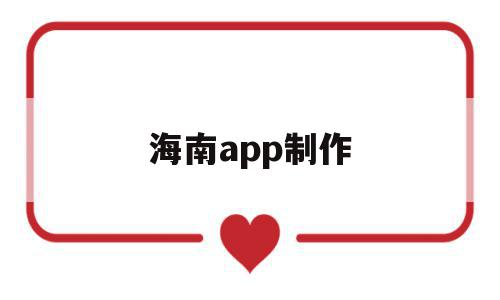 海南app制作(海南资料软件一般用什么)