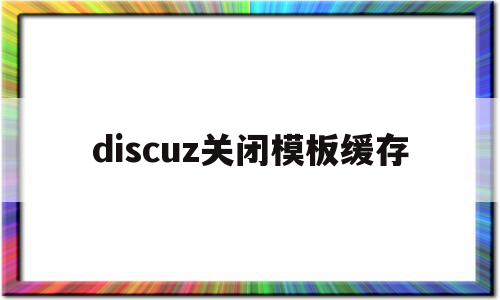 discuz关闭模板缓存(discuz app 模板)