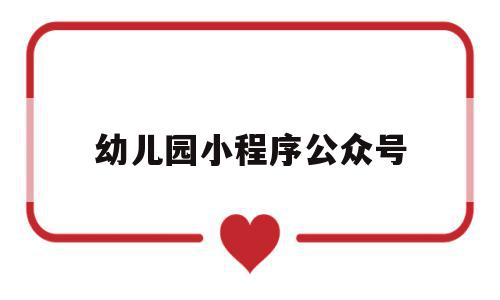 幼儿园小程序公众号(幼儿园的微信公众号怎么做)