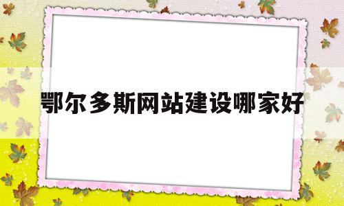 鄂尔多斯网站建设哪家好(鄂尔多斯交易平台招投标网)