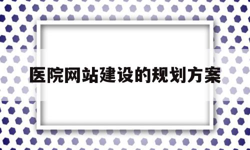 医院网站建设的规划方案(医院网站模板)