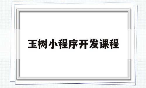 玉树小程序开发课程(微信小程序开发课程答案),玉树小程序开发课程(微信小程序开发课程答案),玉树小程序开发课程,信息,视频,百度,第1张