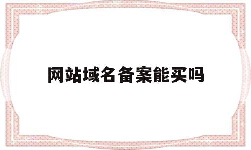 网站域名备案能买吗(网站域名备案是什么意思),网站域名备案能买吗(网站域名备案是什么意思),网站域名备案能买吗,信息,浏览器,免费,第1张