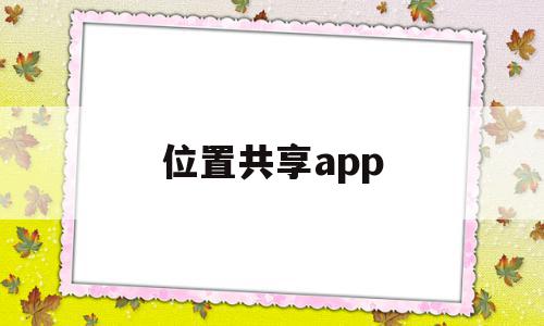 位置共享app(位置共享APP排名)