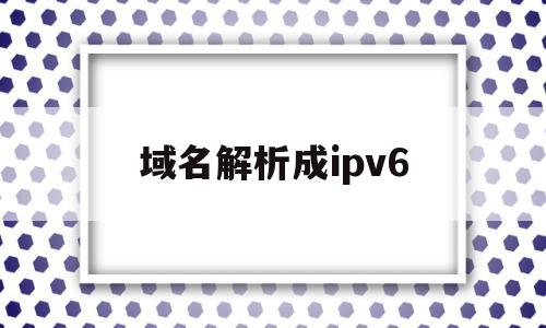 域名解析成ipv6(域名解析成ip地址的过程)