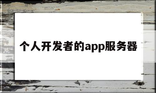 个人开发者的app服务器(个人开发者的app服务器有哪些)