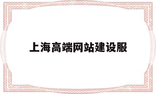 上海高端网站建设服(上海网站建设技术支持)