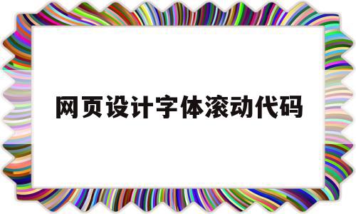 网页设计字体滚动代码(网页设计怎么让字体滚动)