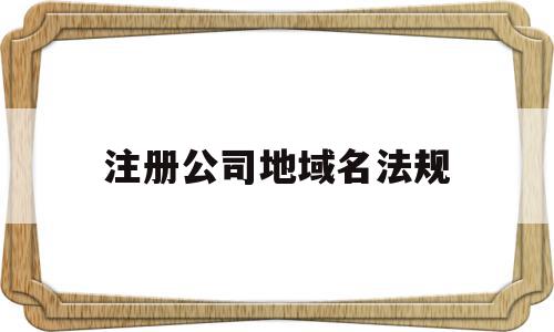 注册公司地域名法规(注册公司 地域名 放中间),注册公司地域名法规(注册公司 地域名 放中间),注册公司地域名法规,信息,域名注册,域名注册商平台,第1张