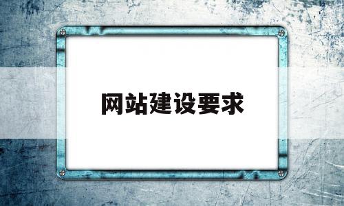 网站建设要求(网站建设要求有哪些)