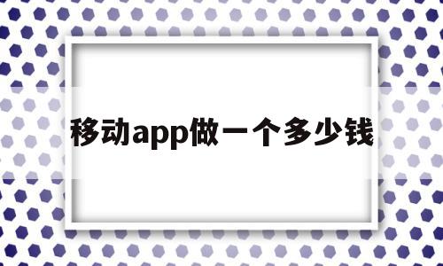 移动app做一个多少钱(移动app做一个多少钱的卡)