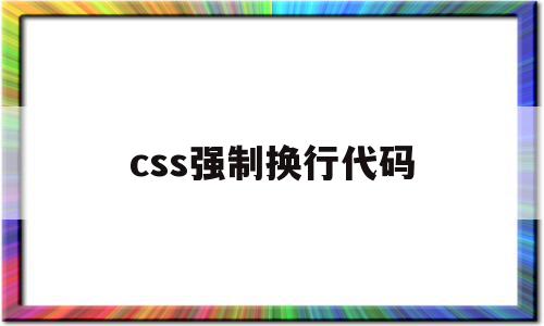 css强制换行代码(css强制换行代码怎么用)