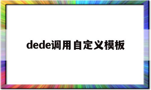 dede调用自定义模板(dedecms怎么实现模板替换)