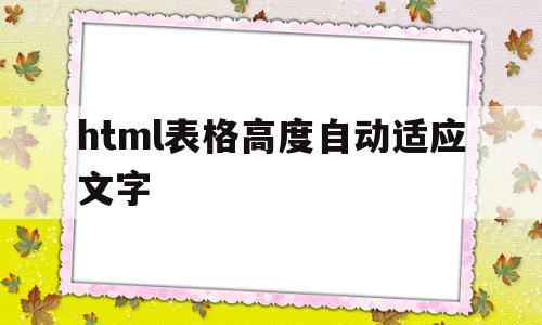 html表格高度自动适应文字(html怎么设置表格里的文字大小)