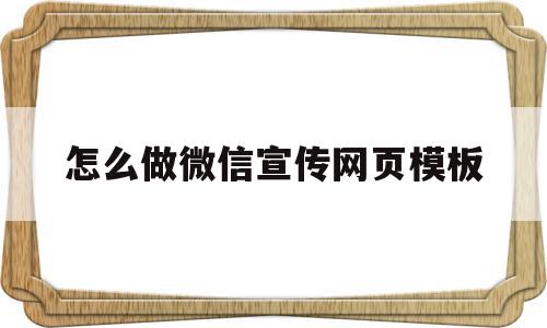 怎么做微信宣传网页模板的简单介绍