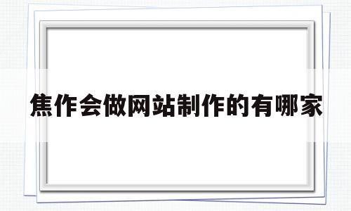 焦作会做网站制作的有哪家的简单介绍