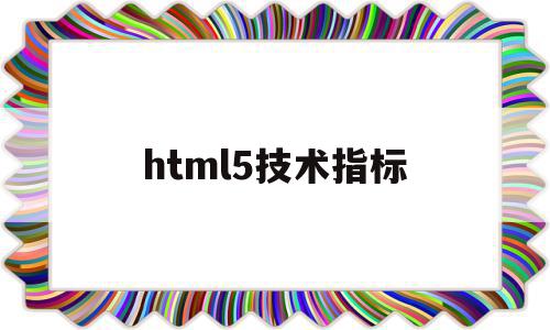 html5技术指标(html5包括哪些技术组合),html5技术指标(html5包括哪些技术组合),html5技术指标,视频,APP,浏览器,第1张