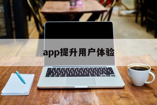 app提升用户体验(app提升用户体验的方法)