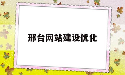 邢台网站建设优化(邢台网络运营中心地址电话号)