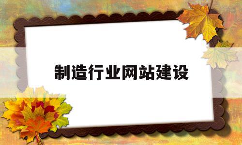 制造行业网站建设(网站制作 企业网站建设哪家好)