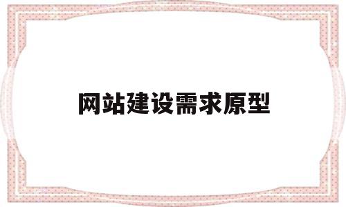 网站建设需求原型(网站建设需求分析报告)